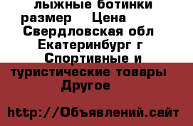 лыжные ботинки размер  › Цена ­ 900 - Свердловская обл., Екатеринбург г. Спортивные и туристические товары » Другое   